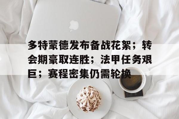 多特蒙德发布备战花絮；转会期豪取连胜；法甲任务艰巨；赛程密集仍需轮换的简单介绍-英雄联盟竞猜